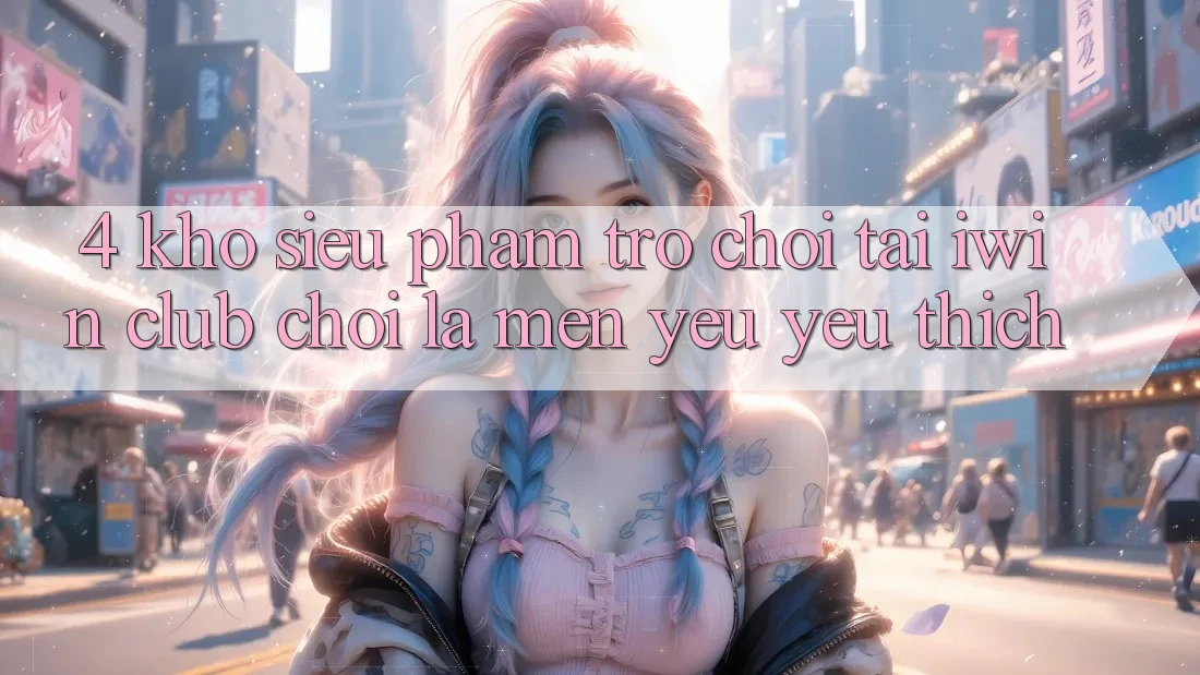 4. Kho Siêu Phẩm Trò chơi Tại iwin Club: Chơi Là Mến yêu yêu thích 4. Kho Siêu Phẩm Trò chơi Tại iwin Club: Chơi Là Mến yêu yêu thích