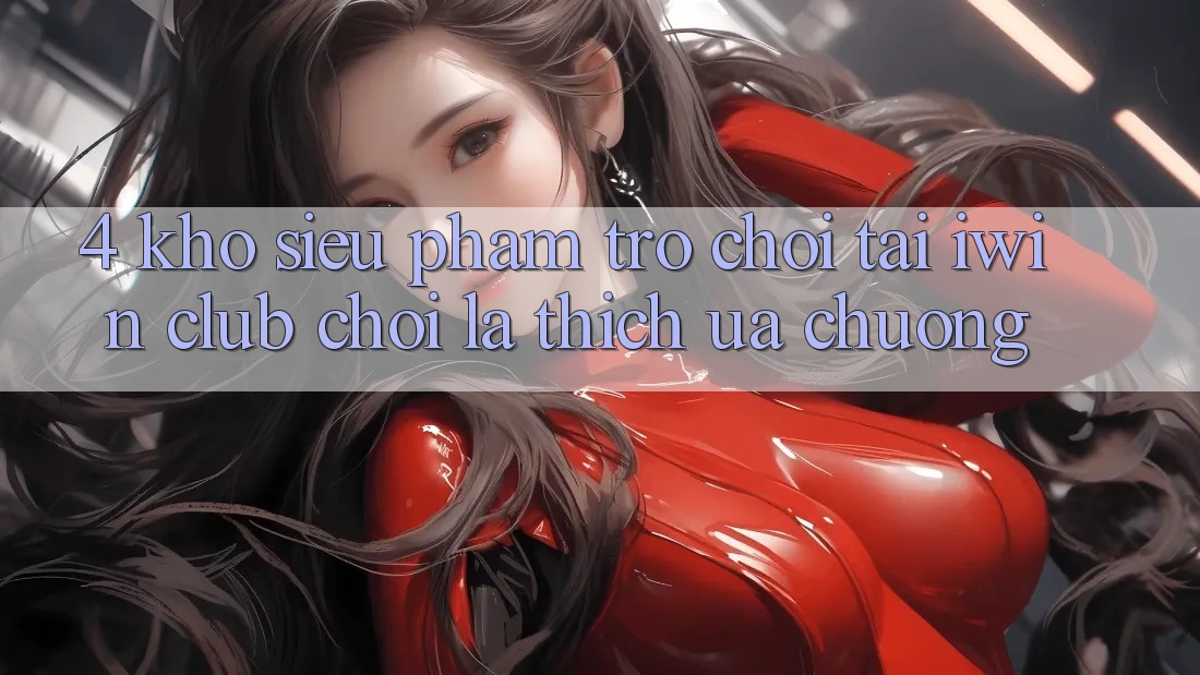 4. Kho Siêu Phẩm Trò chơi Tại iwin Club: Chơi Là Thích ưa chuộng 4. Kho Siêu Phẩm Trò chơi Tại iwin Club: Chơi Là Thích ưa chuộng