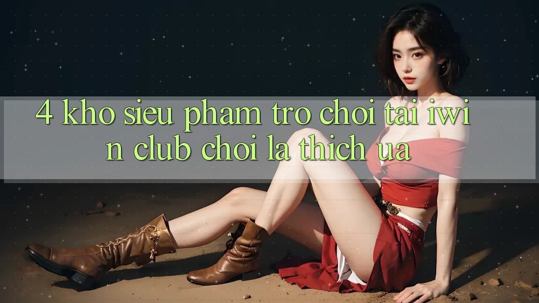 4. Kho Siêu Phẩm Trò chơi Tại iwin Club: Chơi Là Thích ưa 4. Kho Siêu Phẩm Trò chơi Tại iwin Club: Chơi Là Thích ưa