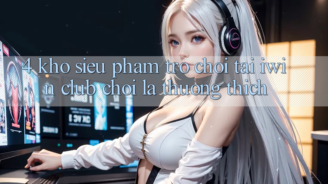 4. Kho Siêu Phẩm Trò chơi Tại iwin Club: Chơi Là Thương thích 4. Kho Siêu Phẩm Trò chơi Tại iwin Club: Chơi Là Thương thích