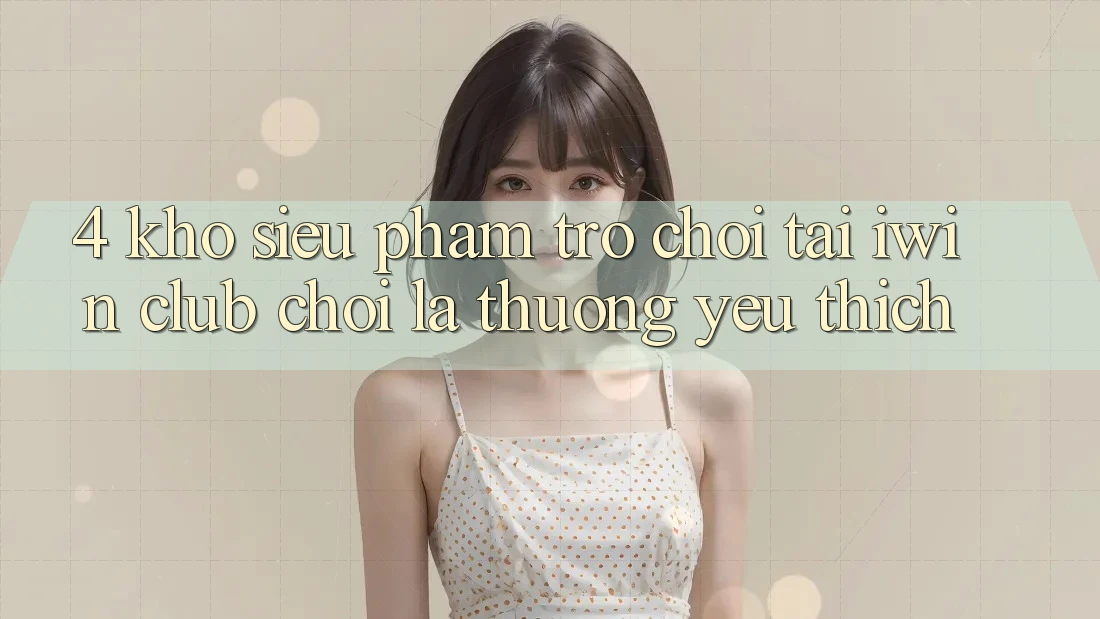4. Kho Siêu Phẩm Trò chơi Tại iwin Club: Chơi Là Thương yêu thích