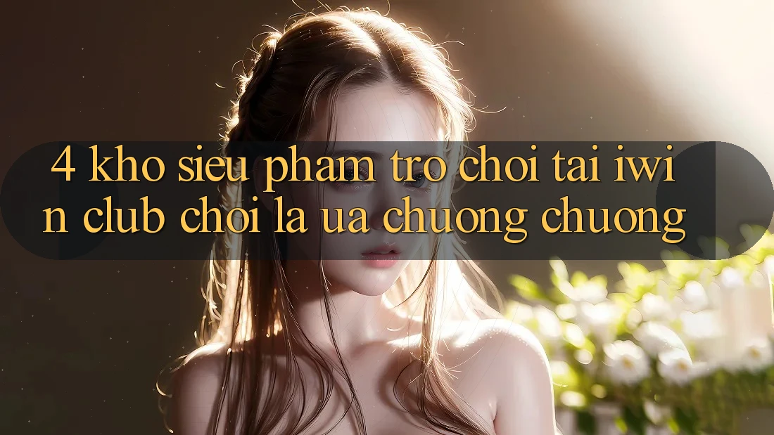 4. Kho Siêu Phẩm Trò chơi Tại iwin Club: Chơi Là Ưa chuộng chuộng 4. Kho Siêu Phẩm Trò chơi Tại iwin Club: Chơi Là Ưa chuộng chuộng
