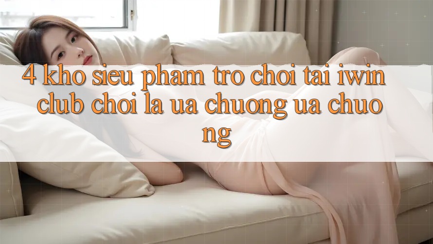 4. Kho Siêu Phẩm Trò chơi Tại iwin Club: Chơi Là Ưa chuộng ưa chuộng 4. Kho Siêu Phẩm Trò chơi Tại iwin Club: Chơi Là Ưa chuộng ưa chuộng