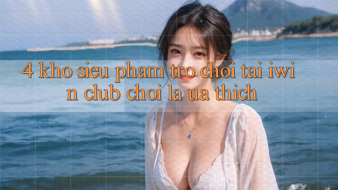 4. Kho Siêu Phẩm Trò chơi Tại iwin Club: Chơi Là Ưa thích 4. Kho Siêu Phẩm Trò chơi Tại iwin Club: Chơi Là Ưa thích