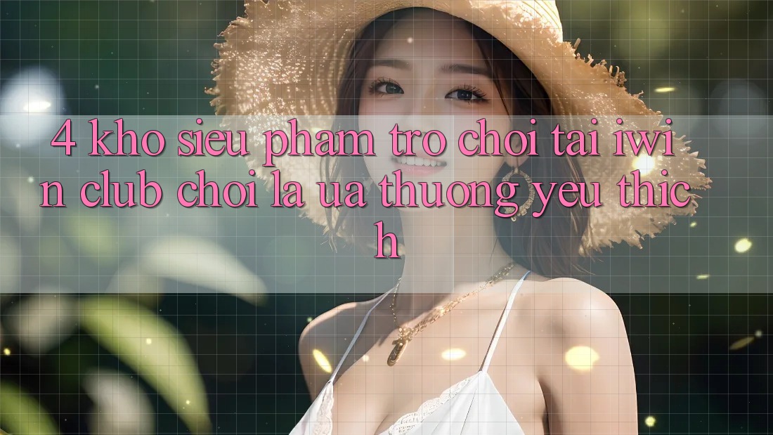 4. Kho Siêu Phẩm Trò chơi Tại iwin Club: Chơi Là Ưa thương yêu thích 4. Kho Siêu Phẩm Trò chơi Tại iwin Club: Chơi Là Ưa thương yêu thích