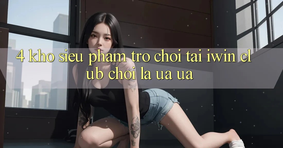 4. Kho Siêu Phẩm Trò chơi Tại iwin Club: Chơi Là Ưa ưa 4. Kho Siêu Phẩm Trò chơi Tại iwin Club: Chơi Là Ưa ưa