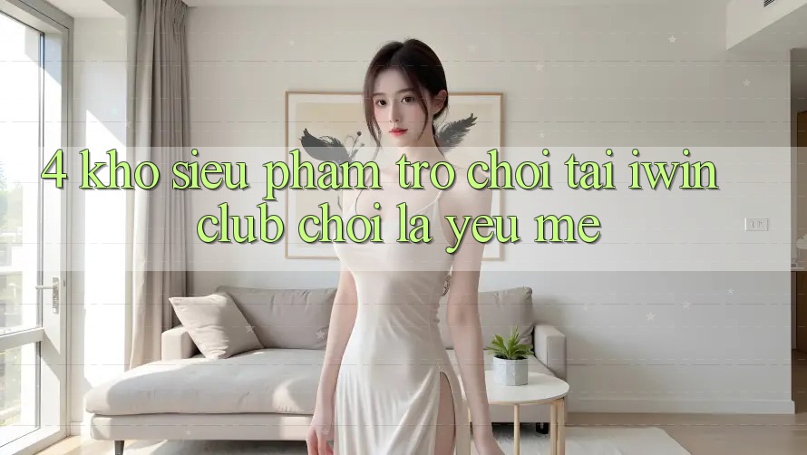 4. Kho Siêu Phẩm Trò chơi Tại iwin Club: Chơi Là Yêu mê 4. Kho Siêu Phẩm Trò chơi Tại iwin Club: Chơi Là Yêu mê