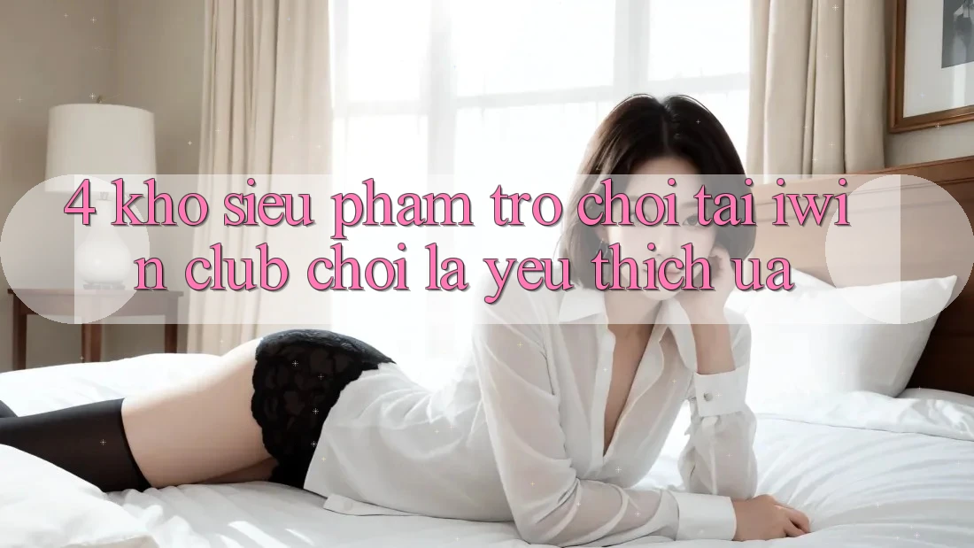 4. Kho Siêu Phẩm Trò chơi Tại iwin Club: Chơi Là Yêu thích ưa 4. Kho Siêu Phẩm Trò chơi Tại iwin Club: Chơi Là Yêu thích ưa