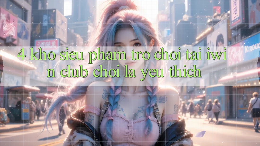 4. Kho Siêu Phẩm Trò chơi Tại iwin Club: Chơi Là Yêu thích 4. Kho Siêu Phẩm Trò chơi Tại iwin Club: Chơi Là Yêu thích