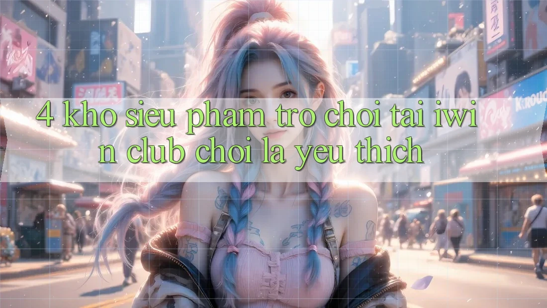 4. Kho Siêu Phẩm Trò chơi Tại iwin Club: Chơi Là Yêu thích 4. Kho Siêu Phẩm Trò chơi Tại iwin Club: Chơi Là Yêu thích