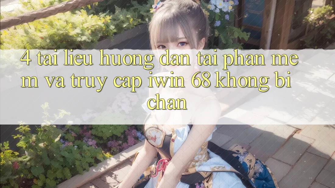 4. Tài liệu hướng dẫn Tải Phần mềm Và Truy Cập iwin 68 Không Bị Chặn