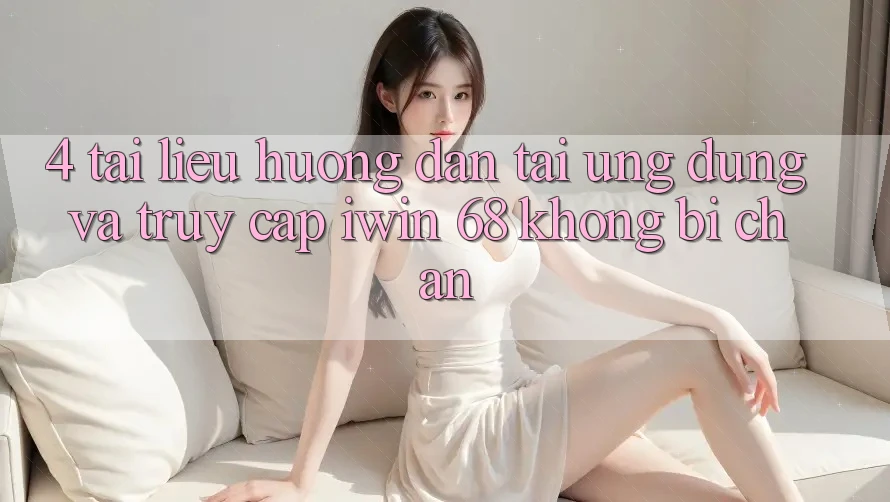4. Tài liệu hướng dẫn Tải Ứng dụng Và Truy Cập iwin 68 Không Bị Chặn 4. Tài liệu hướng dẫn Tải Ứng dụng Và Truy Cập iwin 68 Không Bị Chặn