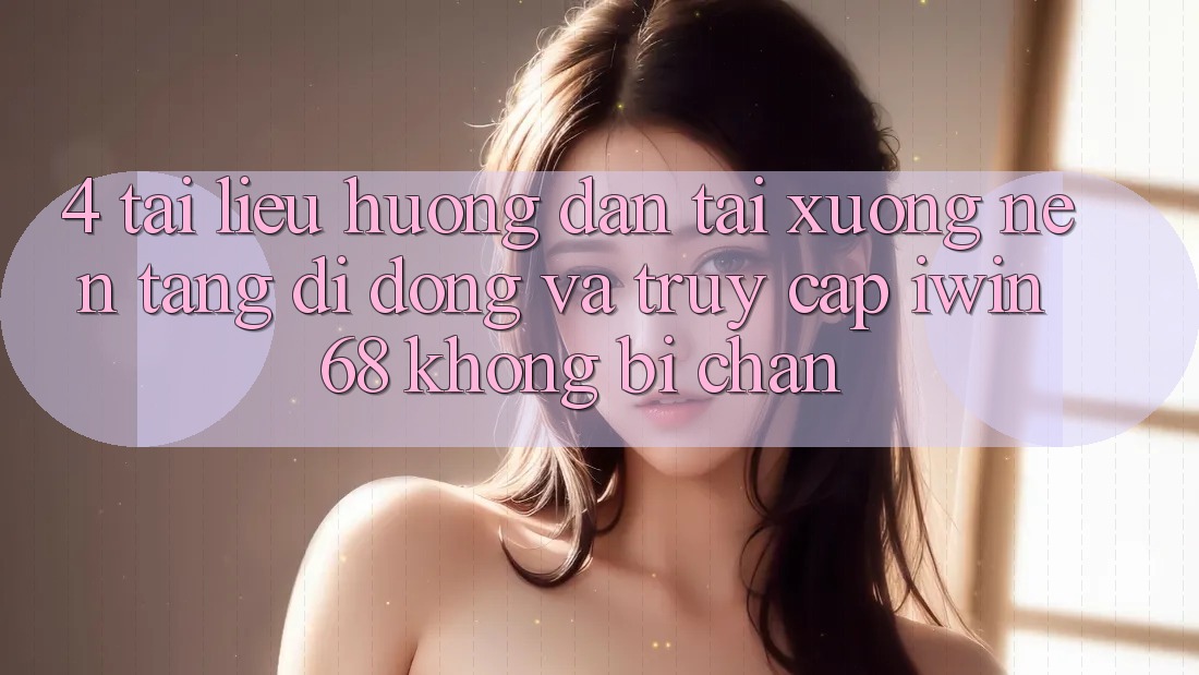 4. Tài liệu hướng dẫn Tải xuống Nền tảng di động Và Truy Cập iwin 68 Không Bị Chặn 4. Tài liệu hướng dẫn Tải xuống Nền tảng di động Và Truy Cập iwin 68 Không Bị Chặn