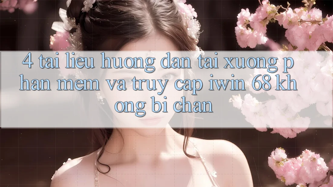 4. Tài liệu hướng dẫn Tải xuống Phần mềm Và Truy Cập iwin 68 Không Bị Chặn