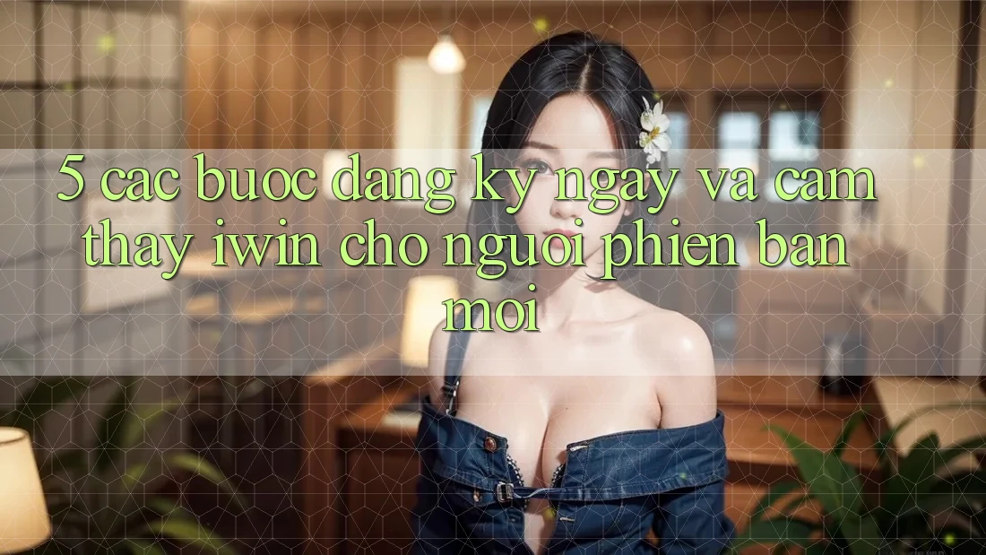 5. Các bước Đăng ký ngay Và Cảm thấy iwin Cho Người Phiên bản mới