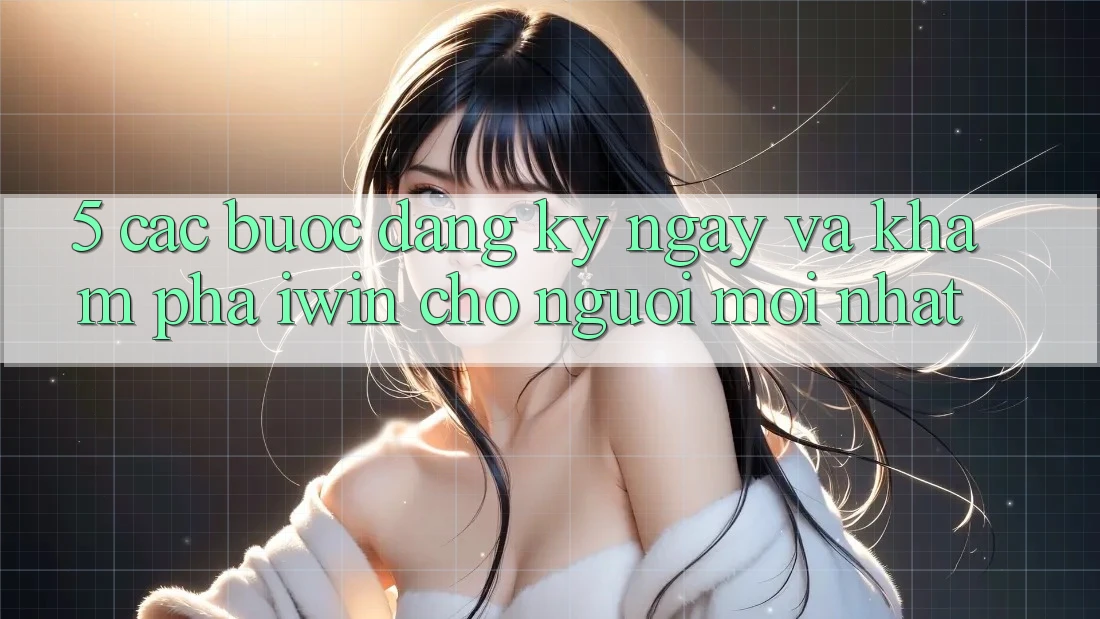 5. Các bước Đăng ký ngay Và Khám phá iwin Cho Người Mới nhất 5. Các bước Đăng ký ngay Và Khám phá iwin Cho Người Mới nhất