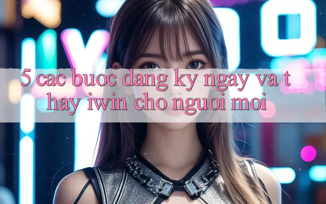 5. Các bước Đăng ký ngay Và Thấy iwin Cho Người Mới 5. Các bước Đăng ký ngay Và Thấy iwin Cho Người Mới