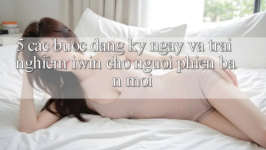 5. Các bước Đăng ký ngay Và Trải Nghiệm iwin Cho Người Phiên bản mới 5. Các bước Đăng ký ngay Và Trải Nghiệm iwin Cho Người Phiên bản mới