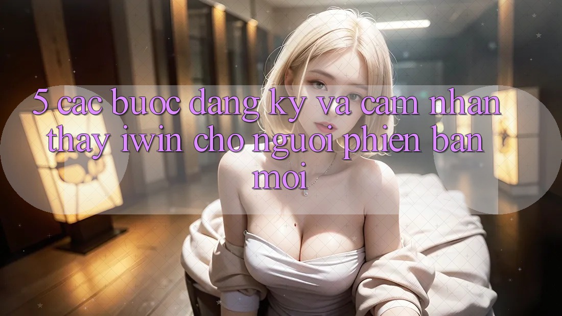 5. Các bước Đăng Ký Và Cảm nhận thấy iwin Cho Người Phiên bản mới 5. Các bước Đăng Ký Và Cảm nhận thấy iwin Cho Người Phiên bản mới