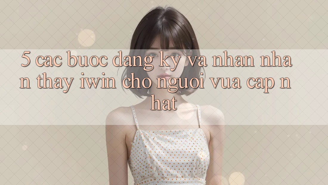 5. Các bước Đăng Ký Và Nhận nhận thấy iwin Cho Người Vừa cập nhật 5. Các bước Đăng Ký Và Nhận nhận thấy iwin Cho Người Vừa cập nhật