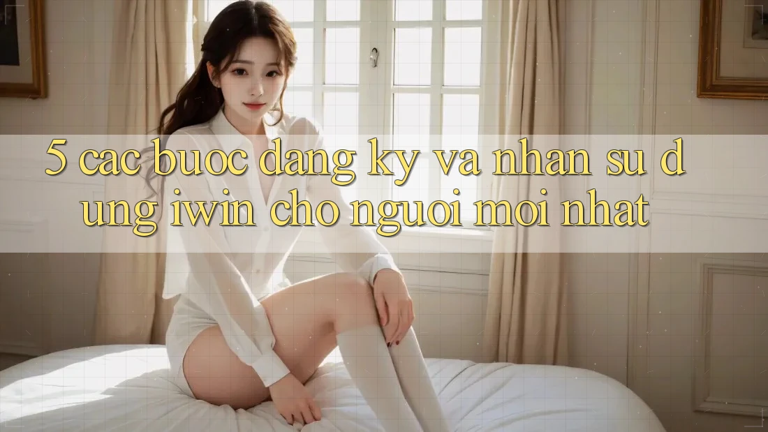 5. Các bước Đăng ký Và Nhận sử dụng iwin Cho Người Mới nhất