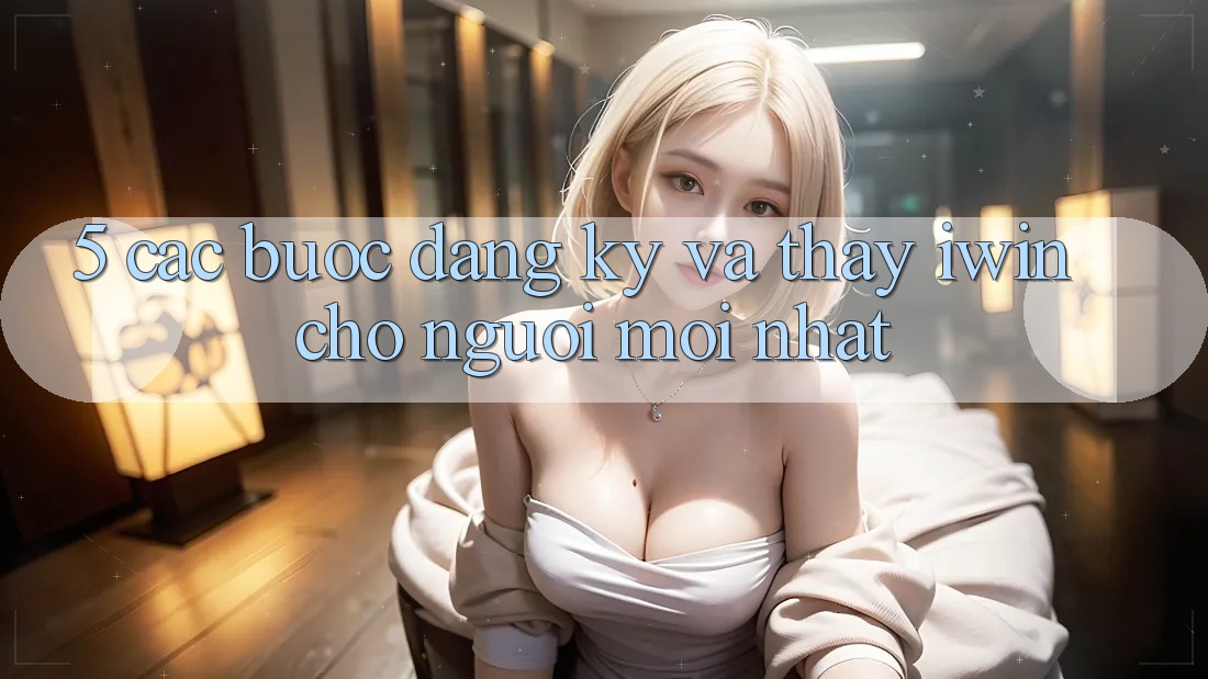 5. Các bước Đăng Ký Và Thấy iwin Cho Người Mới nhất