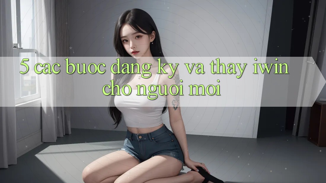 5. Các bước Đăng Ký Và Thấy iwin Cho Người Mới