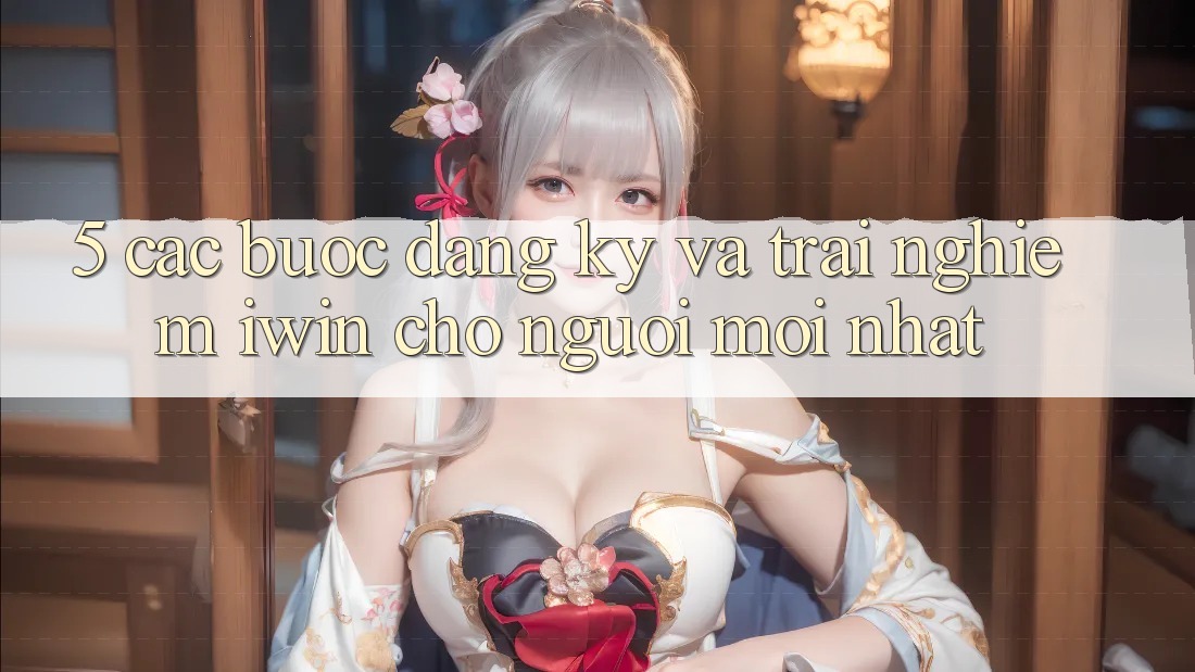 5. Các bước Đăng Ký Và Trải Nghiệm iwin Cho Người Mới nhất 5. Các bước Đăng Ký Và Trải Nghiệm iwin Cho Người Mới nhất