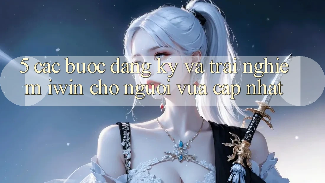 5. Các bước Đăng Ký Và Trải Nghiệm iwin Cho Người Vừa cập nhật 5. Các bước Đăng Ký Và Trải Nghiệm iwin Cho Người Vừa cập nhật