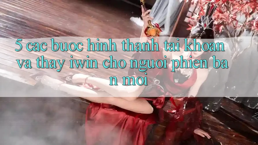 5. Các bước Hình thành tài khoản Và Thấy iwin Cho Người Phiên bản mới 5. Các bước Hình thành tài khoản Và Thấy iwin Cho Người Phiên bản mới