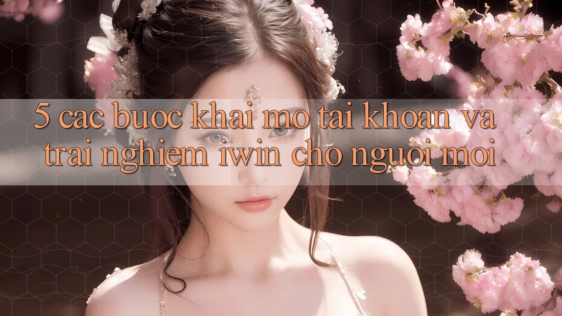 5. Các bước Khai mở tài khoản Và Trải nghiệm iwin Cho Người Mới
