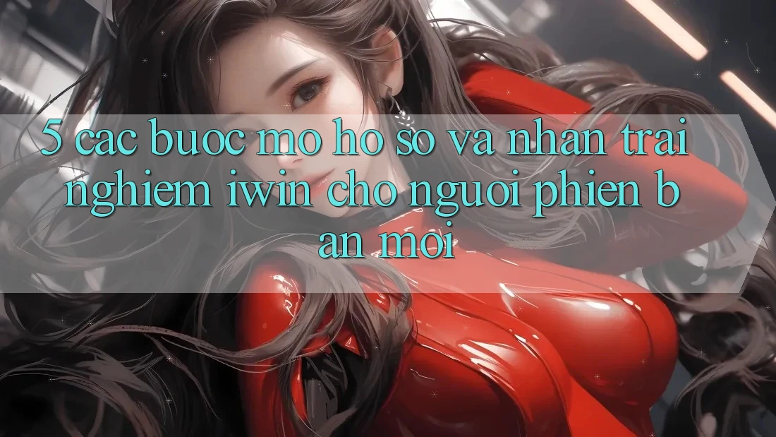 5. Các bước Mở hồ sơ Và Nhận trải nghiệm iwin Cho Người Phiên bản mới 5. Các bước Mở hồ sơ Và Nhận trải nghiệm iwin Cho Người Phiên bản mới