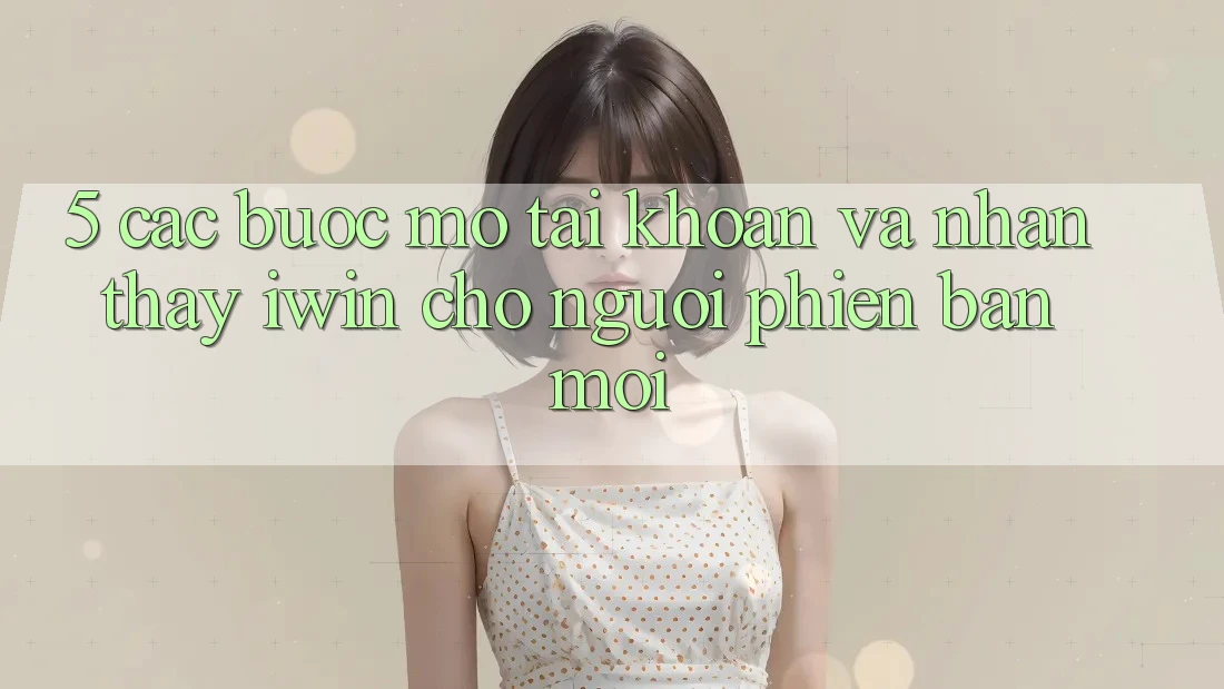 5. Các bước Mở tài khoản Và Nhận thấy iwin Cho Người Phiên bản mới