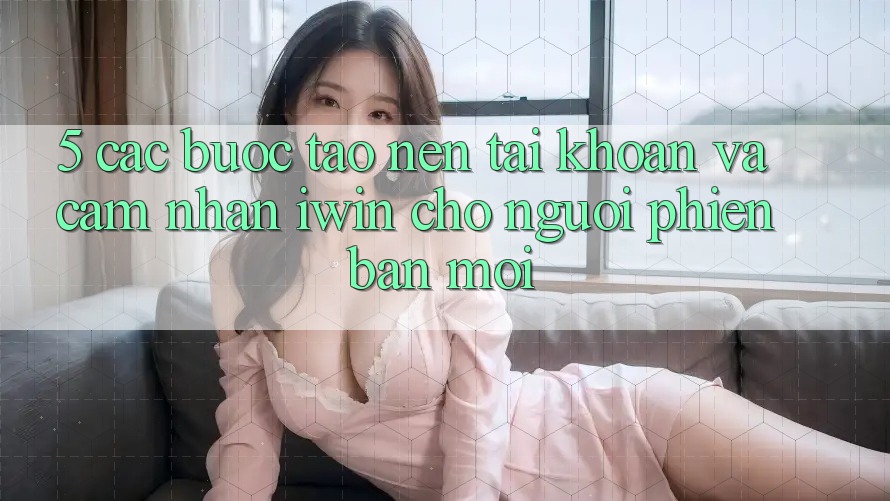 5. Các bước Tạo nên tài khoản Và Cảm nhận iwin Cho Người Phiên bản mới 5. Các bước Tạo nên tài khoản Và Cảm nhận iwin Cho Người Phiên bản mới