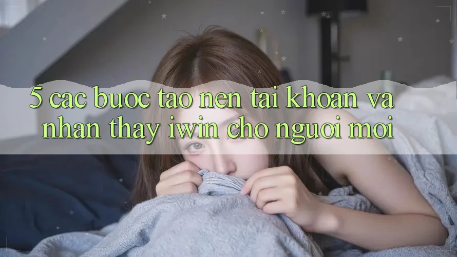 5. Các bước Tạo nên tài khoản Và Nhận thấy iwin Cho Người Mới 5. Các bước Tạo nên tài khoản Và Nhận thấy iwin Cho Người Mới