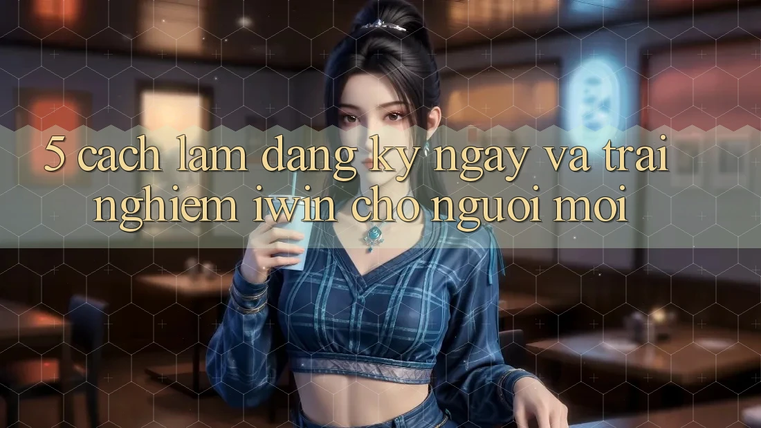 5. Cách làm Đăng ký ngay Và Trải Nghiệm iwin Cho Người Mới 5. Cách làm Đăng ký ngay Và Trải Nghiệm iwin Cho Người Mới