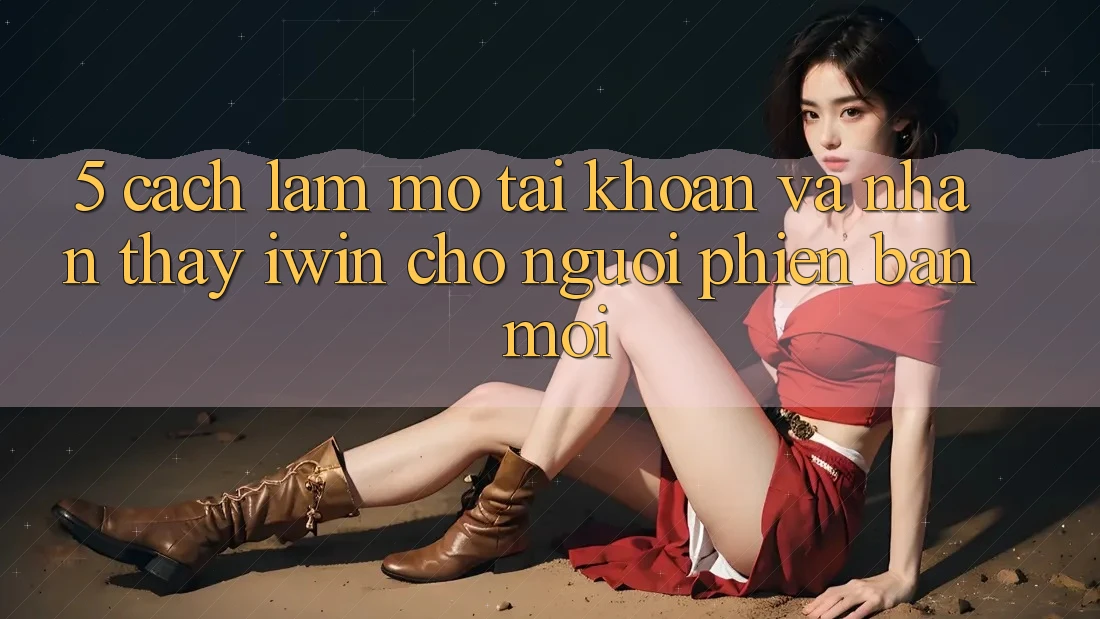 5. Cách làm Mở tài khoản Và Nhận thấy iwin Cho Người Phiên bản mới 5. Cách làm Mở tài khoản Và Nhận thấy iwin Cho Người Phiên bản mới