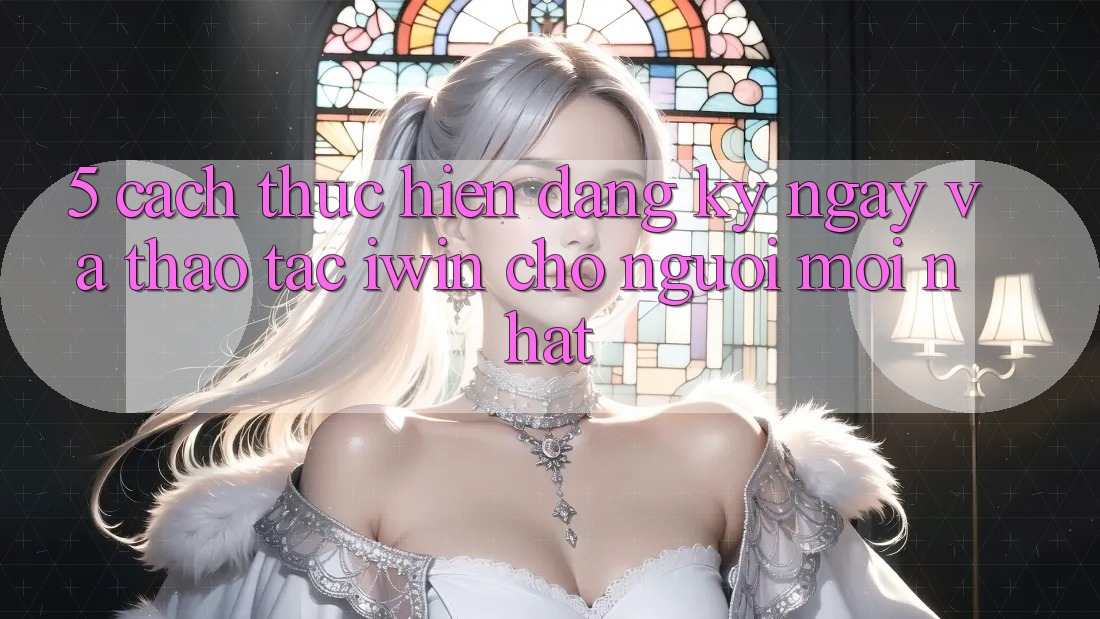 5. Cách thực hiện Đăng ký ngay Và Thao tác iwin Cho Người Mới nhất 5. Cách thực hiện Đăng ký ngay Và Thao tác iwin Cho Người Mới nhất