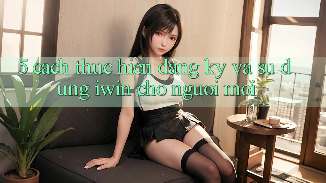 5. Cách thực hiện Đăng Ký Và Sử dụng iwin Cho Người Mới 5. Cách thực hiện Đăng Ký Và Sử dụng iwin Cho Người Mới