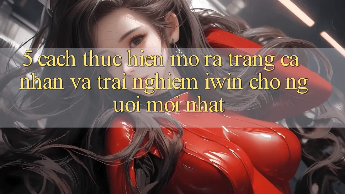 5. Cách thực hiện Mở ra trang cá nhân Và Trải Nghiệm iwin Cho Người Mới nhất 5. Cách thực hiện Mở ra trang cá nhân Và Trải Nghiệm iwin Cho Người Mới nhất