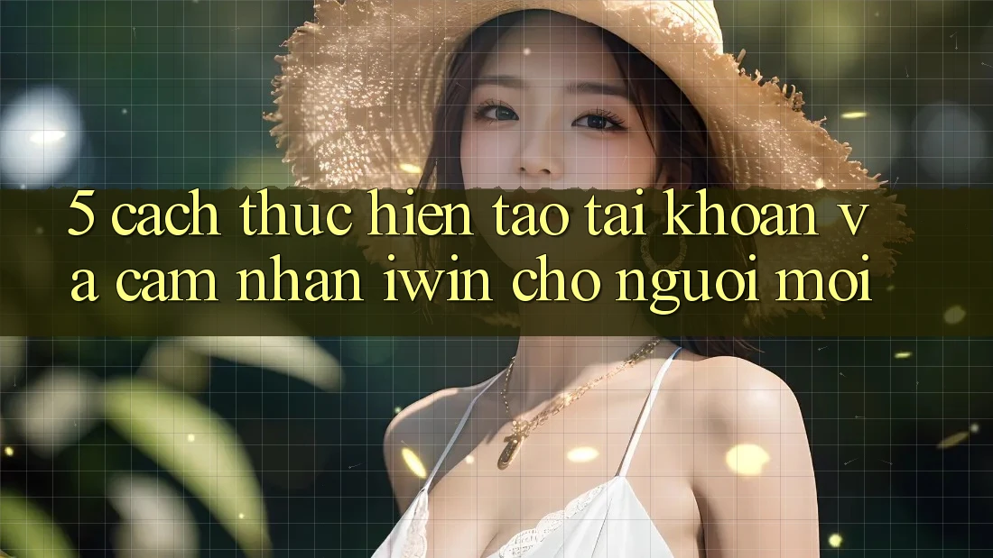 5. Cách thực hiện Tạo tài khoản Và Cảm nhận iwin Cho Người Mới