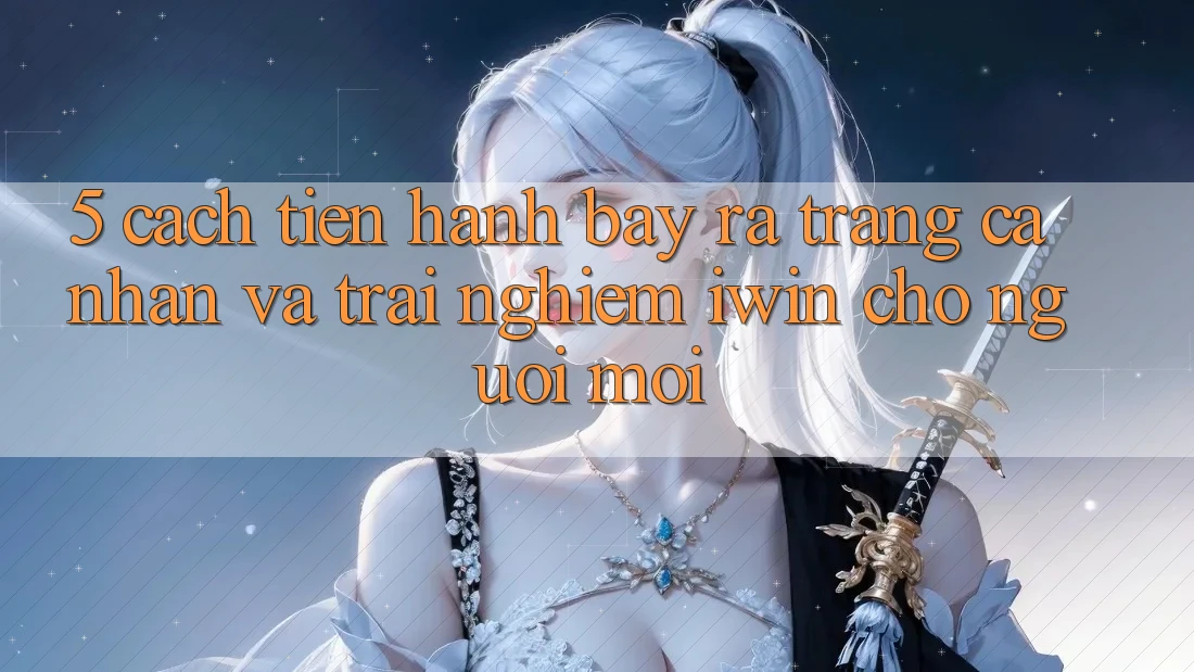 5. Cách tiến hành Bày ra trang cá nhân Và Trải Nghiệm iwin Cho Người Mới 5. Cách tiến hành Bày ra trang cá nhân Và Trải Nghiệm iwin Cho Người Mới