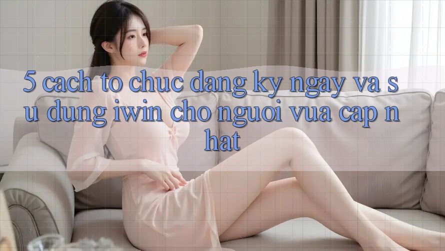 5. Cách tổ chức Đăng ký ngay Và Sử dụng iwin Cho Người Vừa cập nhật 5. Cách tổ chức Đăng ký ngay Và Sử dụng iwin Cho Người Vừa cập nhật