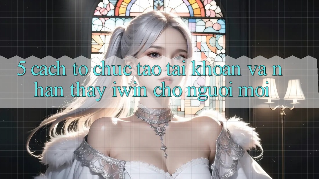 5. Cách tổ chức Tạo tài khoản Và Nhận thấy iwin Cho Người Mới