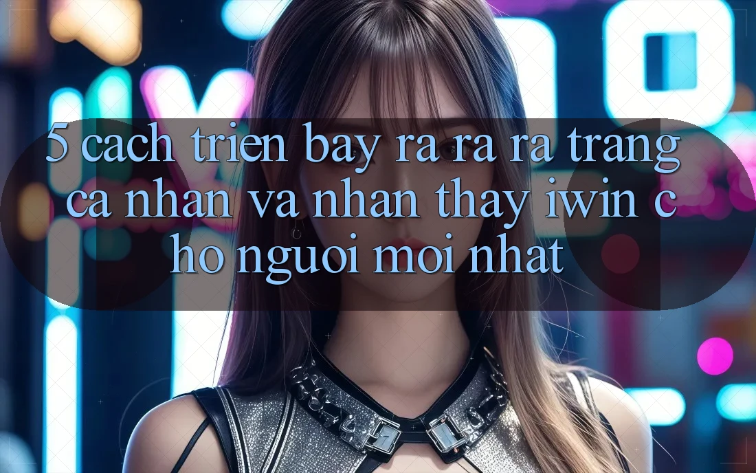 5. Cách triển bày ra ra ra trang cá nhân Và Nhận thấy iwin Cho Người Mới nhất 5. Cách triển bày ra ra ra trang cá nhân Và Nhận thấy iwin Cho Người Mới nhất