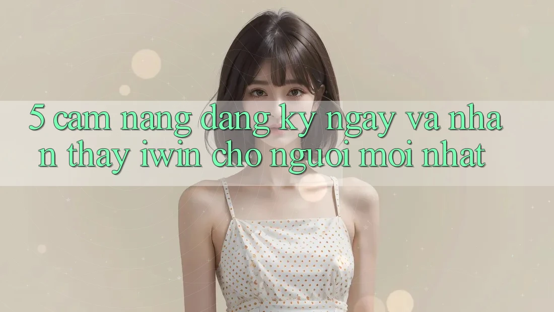 5. Cẩm nang Đăng ký ngay Và Nhận thấy iwin Cho Người Mới nhất
