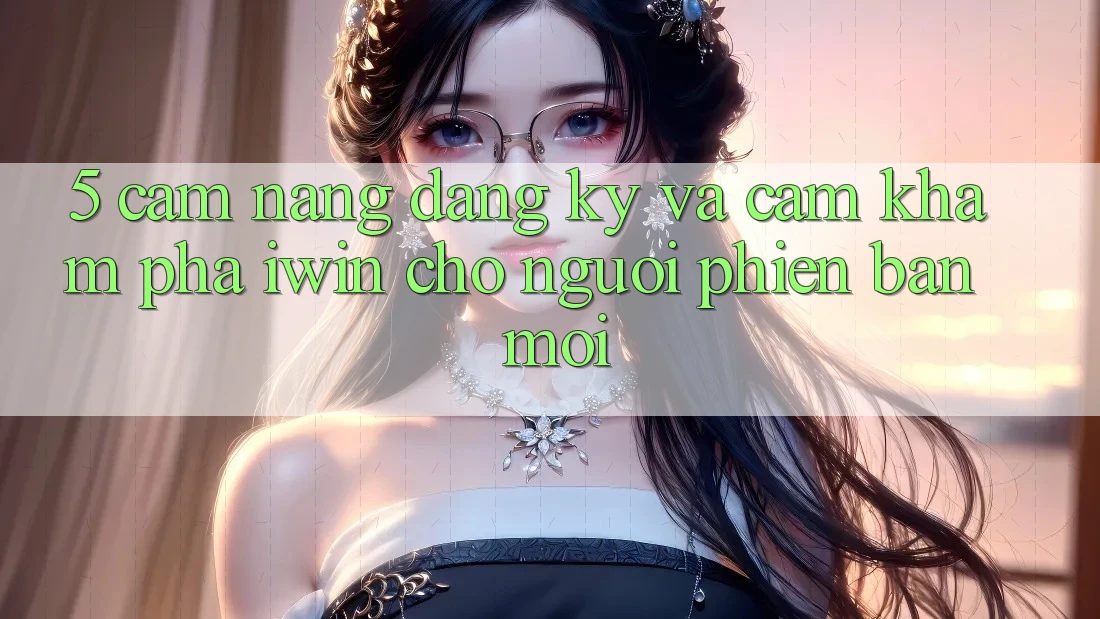 5. Cẩm nang Đăng Ký Và Cảm khám phá iwin Cho Người Phiên bản mới 5. Cẩm nang Đăng Ký Và Cảm khám phá iwin Cho Người Phiên bản mới
