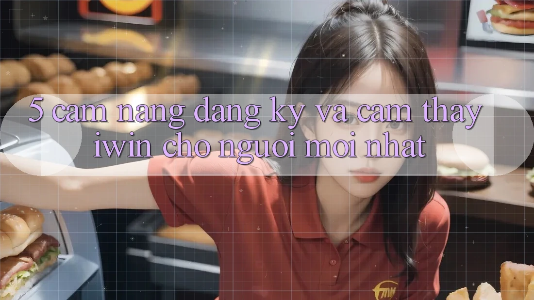 5. Cẩm nang Đăng Ký Và Cảm thấy iwin Cho Người Mới nhất 5. Cẩm nang Đăng Ký Và Cảm thấy iwin Cho Người Mới nhất