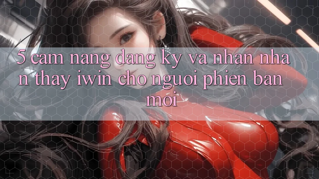 5. Cẩm nang Đăng Ký Và Nhận nhận thấy iwin Cho Người Phiên bản mới 5. Cẩm nang Đăng Ký Và Nhận nhận thấy iwin Cho Người Phiên bản mới