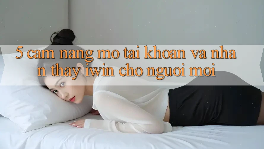 5. Cẩm nang Mở tài khoản Và Nhận thấy iwin Cho Người Mới 5. Cẩm nang Mở tài khoản Và Nhận thấy iwin Cho Người Mới